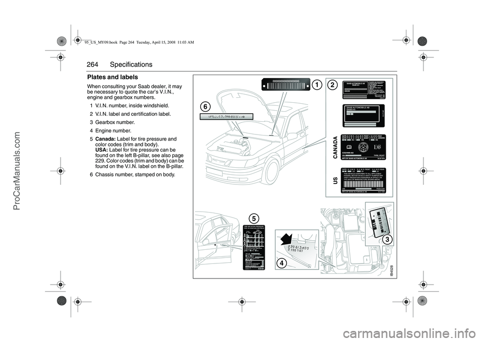 SAAB 9-5 2009 Owners Manual 264 SpecificationsPlates and labels When consulting your Saab dealer, it may
be necessary to quote the car’s V.I.N.,
engine and gearbox numbers.
1 V.I.N. number, inside windshield.
2 V.I.N. lab SAAB 9-5 2009 Owners Manual 264 SpecificationsPlates and labels When consulting your Saab dealer, it may
be necessary to quote the car’s V.I.N.,
engine and gearbox numbers.
1 V.I.N. number, inside windshield.
2 V.I.N. lab