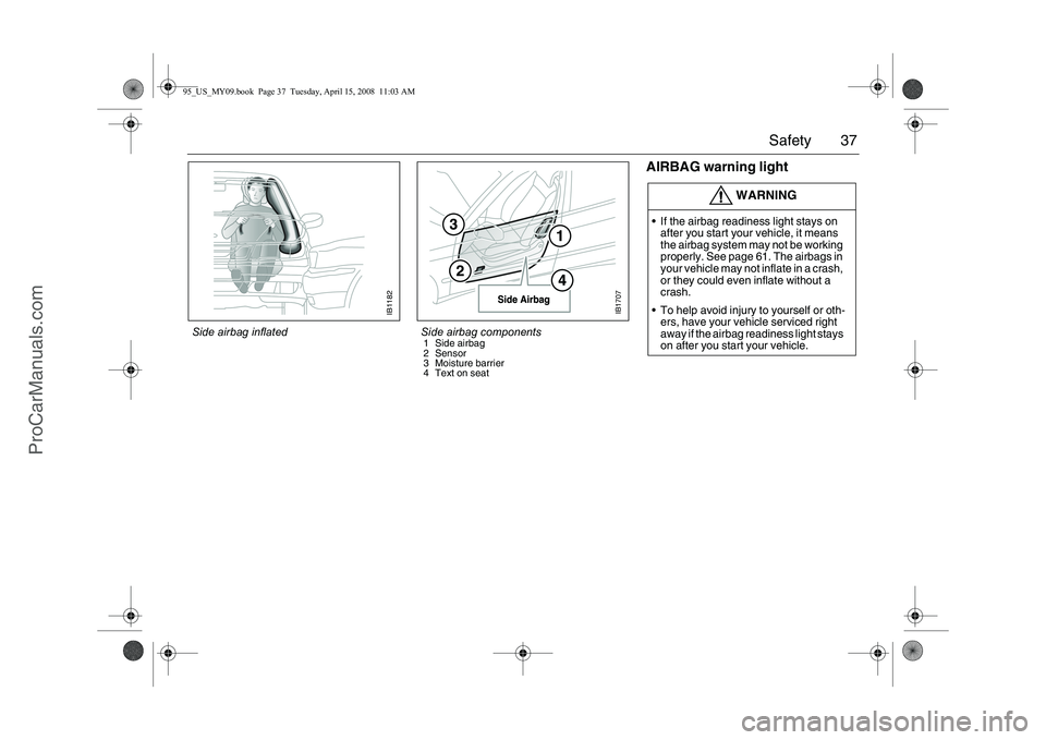 SAAB 9-5 2009 Owners Manual 37 Safety
AIRBAG warning light
WARNING
If the airbag readiness light stays on
after you start your vehicle, it means
the airbag system may not be working
properly. See page 61. The airbags in
yo SAAB 9-5 2009 Owners Manual 37 Safety
AIRBAG warning light
WARNING
If the airbag readiness light stays on
after you start your vehicle, it means
the airbag system may not be working
properly. See page 61. The airbags in
yo