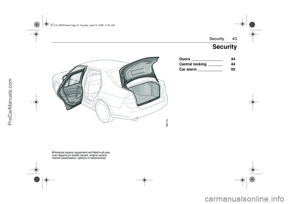 SAAB 9-5 2009 Service Manual 43 Security
Doors _______________ 44
Central locking _______ 44
Car alarm ____________ 50
IB4116
Security
3 Asterisk means: equipment not fitted in all cars
(can depend on model variant, SAAB 9-5 2009 Service Manual 43 Security
Doors _______________ 44
Central locking _______ 44
Car alarm ____________ 50
IB4116
Security
3 Asterisk means: equipment not fitted in all cars
(can depend on model variant,