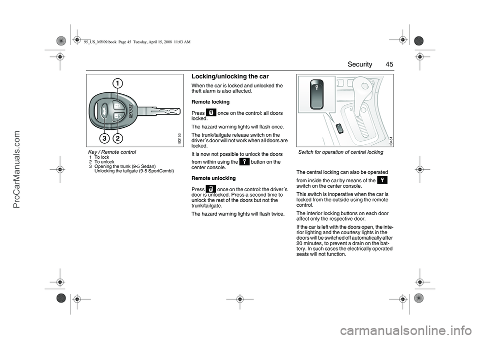 SAAB 9-5 2009  Owners Manual 45 Security
Locking/unlocking the carWhen the car is locked and unlocked the 
theft alarm is also affected.
Remote locking
Press   once on the control: all doors 
locked.
The hazard warning lights wil