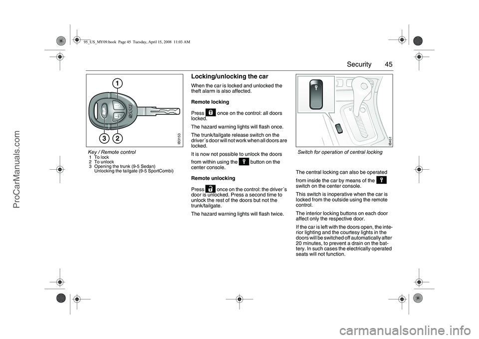 SAAB 9-5 2009 Service Manual 45 Security
Locking/unlocking the carWhen the car is locked and unlocked the
theft alarm is also affected.
Remote locking
Press once on the control: all doors
locked.
The hazard warning lights wil SAAB 9-5 2009 Service Manual 45 Security
Locking/unlocking the carWhen the car is locked and unlocked the
theft alarm is also affected.
Remote locking
Press once on the control: all doors
locked.
The hazard warning lights wil
