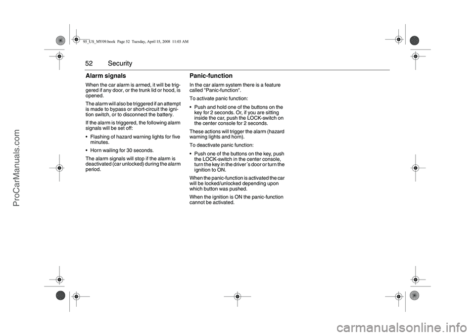 SAAB 9-5 2009  Owners Manual 52 SecurityAlarm signals When the car alarm is armed, it will be trig-
gered if any door, or the trunk lid or hood, is 
opened.
The alarm will also be triggered if an attempt 
is made to bypass or sho