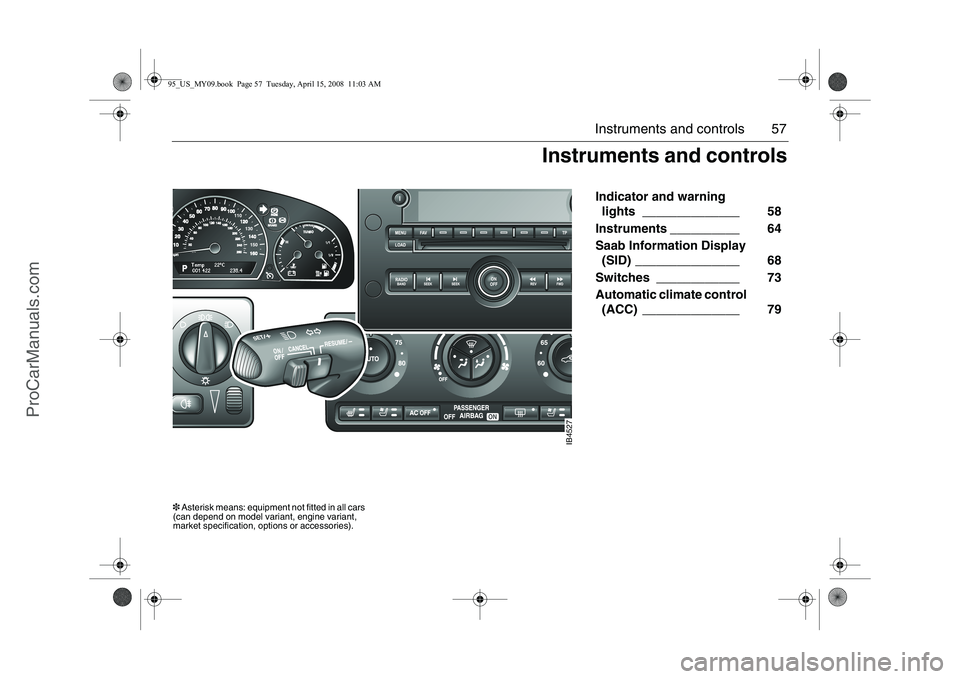 SAAB 9-5 2009 Workshop Manual 57 Instruments and controls
Indicator and warning
lights ______________ 58
Instruments __________ 64
Saab Information Display
(SID) _______________ 68
Switches ____________ 73
Automatic SAAB 9-5 2009 Workshop Manual 57 Instruments and controls
Indicator and warning
lights ______________ 58
Instruments __________ 64
Saab Information Display
(SID) _______________ 68
Switches ____________ 73
Automatic