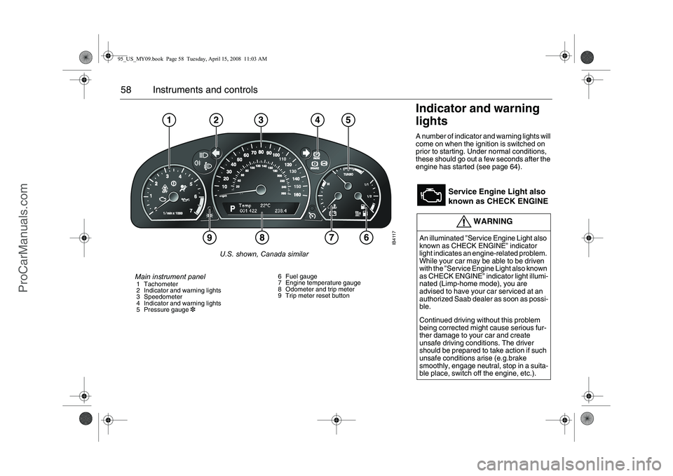 SAAB 9-5 2009  Owners Manual 58 Instruments and controls
Indicator and warning 
lights A number of indicator and warning lights will 
come on when the ignition is switched on 
prior to starting. Under normal conditions, 
these sh