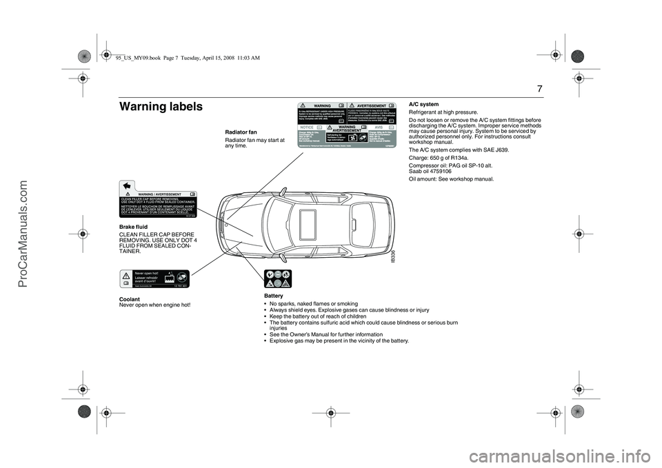 SAAB 9-5 2009 Owners Manual 7
Battery
• No sparks, naked flames or smoking
Always shield eyes. Explosive gases can cause blindness or injury
Keep the battery out of reach of children
The battery contains sulfuric acid wh SAAB 9-5 2009 Owners Manual 7
Battery
• No sparks, naked flames or smoking
Always shield eyes. Explosive gases can cause blindness or injury
Keep the battery out of reach of children
The battery contains sulfuric acid wh