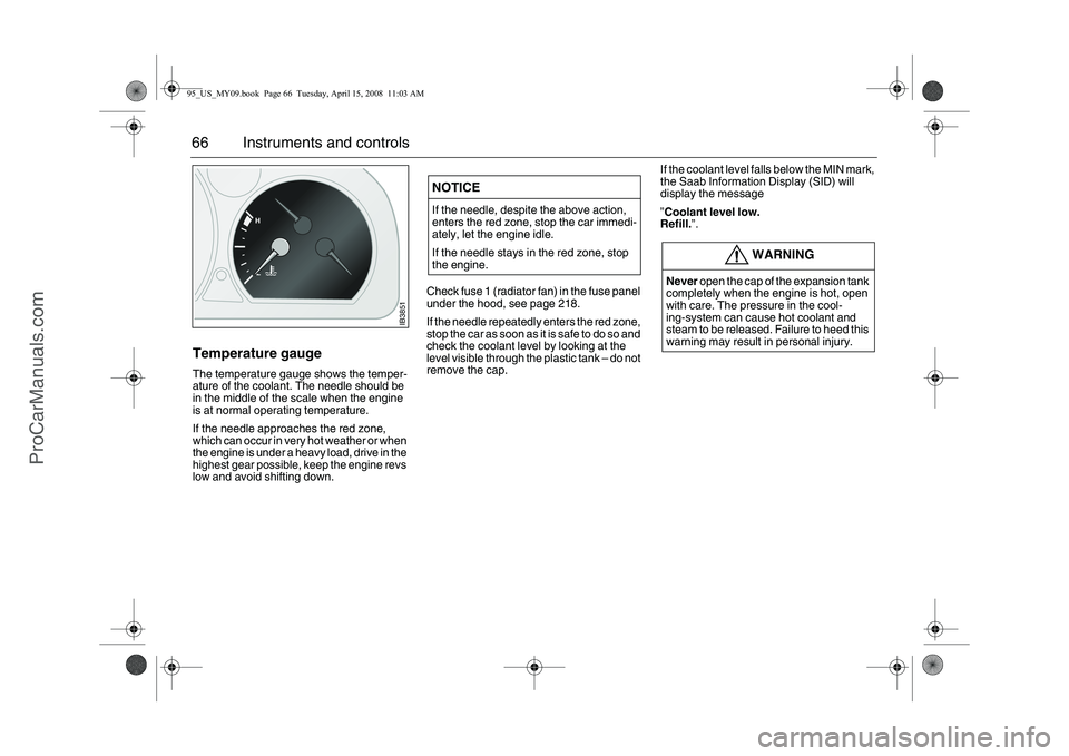 SAAB 9-5 2009  Owners Manual 66 Instruments and controlsTemperature gauge The temperature gauge shows the temper-
ature of the coolant. The needle should be 
in the middle of the scale when the engine 
is at normal operating temp