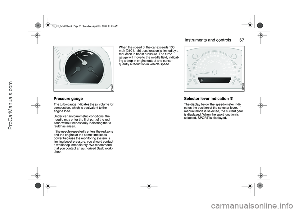SAAB 9-5 2009 Repair Manual 67 Instruments and controls
Pressure gaugeThe turbo gauge indicates the air volume for
combustion, which is equivalent to the
engine load.
Under certain barometric conditions, the
needle may enter SAAB 9-5 2009 Repair Manual 67 Instruments and controls
Pressure gaugeThe turbo gauge indicates the air volume for
combustion, which is equivalent to the
engine load.
Under certain barometric conditions, the
needle may enter