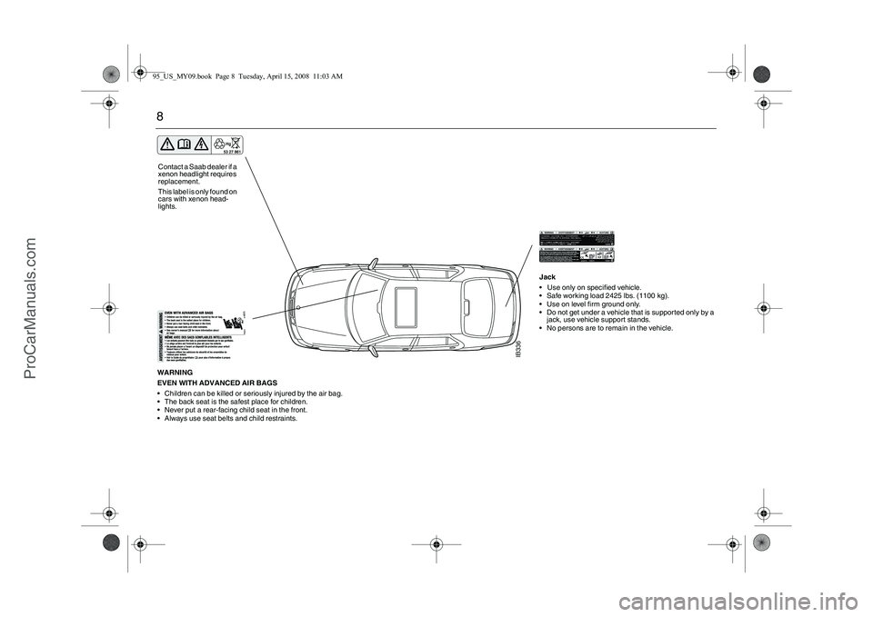 SAAB 9-5 2009 Owners Manual 8
IB336
WARNING
EVEN WITH ADVANCED AIR BAGS
Children can be killed or seriously injured by the air bag.
The back seat is the safest place for children.
Never put a rear-facing child seat in the SAAB 9-5 2009 Owners Manual 8
IB336
WARNING
EVEN WITH ADVANCED AIR BAGS
Children can be killed or seriously injured by the air bag.
The back seat is the safest place for children.
Never put a rear-facing child seat in the