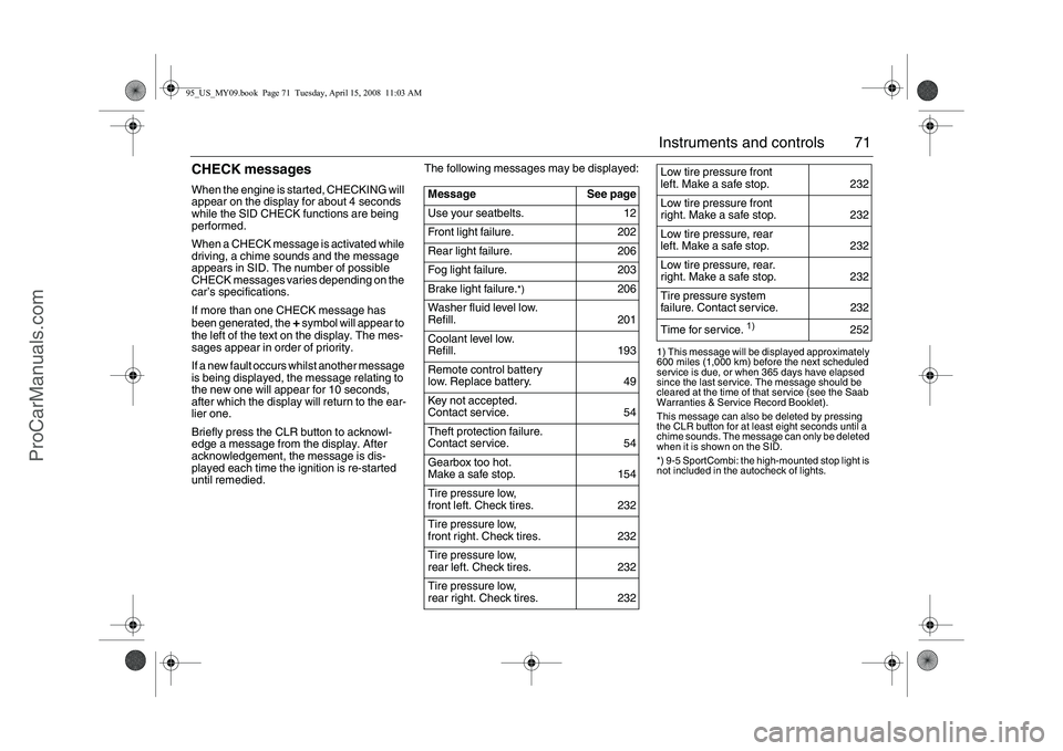 SAAB 9-5 2009  Owners Manual 71 Instruments and controls
CHECK messages When the engine is started, CHECKING will 
appear on the display for about 4 seconds 
while the SID CHECK functions are being 
performed.
When a CHECK messag