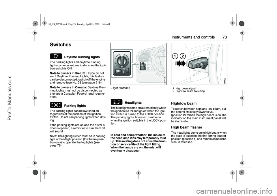 SAAB 9-5 2009 Manual PDF 73 Instruments and controls
Switches The parking lights and daytime running
lights come on automatically when the igni-
tion switch is ON.
Note to owners in the U.S.: If you do not
want Daytime Run SAAB 9-5 2009 Manual PDF 73 Instruments and controls
Switches The parking lights and daytime running
lights come on automatically when the igni-
tion switch is ON.
Note to owners in the U.S.: If you do not
want Daytime Run