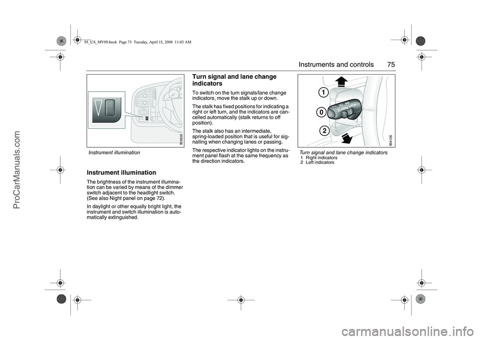 SAAB 9-5 2009 Manual PDF 75 Instruments and controls
Instrument illuminationThe brightness of the instrument illumina-
tion can be varied by means of the dimmer
switch adjacent to the headlight switch.
(See also Night panel SAAB 9-5 2009 Manual PDF 75 Instruments and controls
Instrument illuminationThe brightness of the instrument illumina-
tion can be varied by means of the dimmer
switch adjacent to the headlight switch.
(See also Night panel