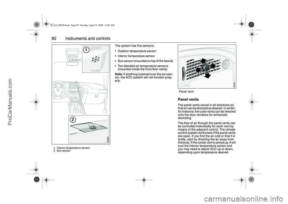 SAAB 9-5 2009 Owners Manual 80 Instruments and controls
The system has five sensors:
Outdoor temperature sensor
Interior temperature sensor
Sun sensor (mounted on top of the fascia)
Two blended-air temperature sensors
SAAB 9-5 2009 Owners Manual 80 Instruments and controls
The system has five sensors:
Outdoor temperature sensor
Interior temperature sensor
Sun sensor (mounted on top of the fascia)
Two blended-air temperature sensors
