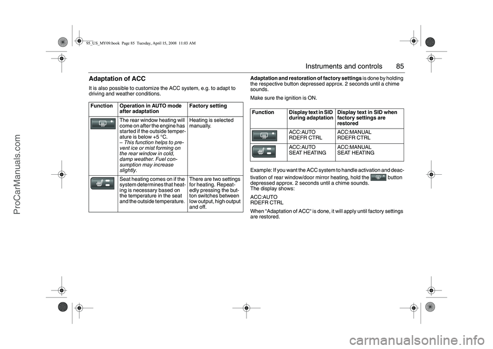 SAAB 9-5 2009 Manual Online 85 Instruments and controls
Adaptation of ACCIt is also possible to customize the ACC system, e.g. to adapt to
driving and weather conditions.
Adaptation and restoration of factory settings is done SAAB 9-5 2009 Manual Online 85 Instruments and controls
Adaptation of ACCIt is also possible to customize the ACC system, e.g. to adapt to
driving and weather conditions.
Adaptation and restoration of factory settings is done