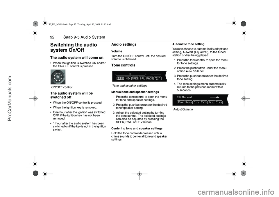 SAAB 9-5 2009  Owners Manual 92 Saab 9-5 Audio SystemSwitching the audio 
system On/OffThe audio system will come on: When the ignition is switched ON and/or 
the ON/OFF control is pressed.
ON/OFF controlThe audio system will be