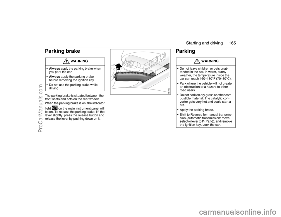 SAAB 9-5 2007 Owners Manual 165 Starting and driving
Parking brake
The parking brake is situated between the
front seats and acts on the rear wheels.
When the parking brake is on, the indicator
light on the main instrumen SAAB 9-5 2007 Owners Manual 165 Starting and driving
Parking brake
The parking brake is situated between the
front seats and acts on the rear wheels.
When the parking brake is on, the indicator
light on the main instrumen
