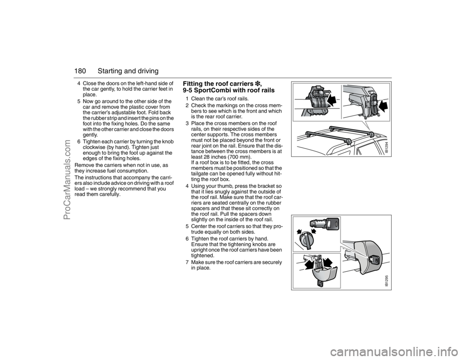 SAAB 9-5 2007 Owners Manual 180 Starting and driving4 Close the doors on the left-hand side of
the car gently, to hold the carrier feet in
place.
5 Now go around to the other side of the
car and remove the plastic cover from SAAB 9-5 2007 Owners Manual 180 Starting and driving4 Close the doors on the left-hand side of
the car gently, to hold the carrier feet in
place.
5 Now go around to the other side of the
car and remove the plastic cover from