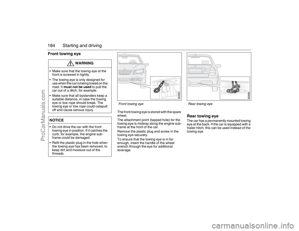 SAAB 9-5 2007 Owners Manual 184 Starting and drivingFront towing eye
The front towing eye is stored with the spare
wheel.
The attachment point (tapped hole) for the
towing eye is midway along the engine sub-
frame at the fro SAAB 9-5 2007 Owners Manual 184 Starting and drivingFront towing eye
The front towing eye is stored with the spare
wheel.
The attachment point (tapped hole) for the
towing eye is midway along the engine sub-
frame at the fro