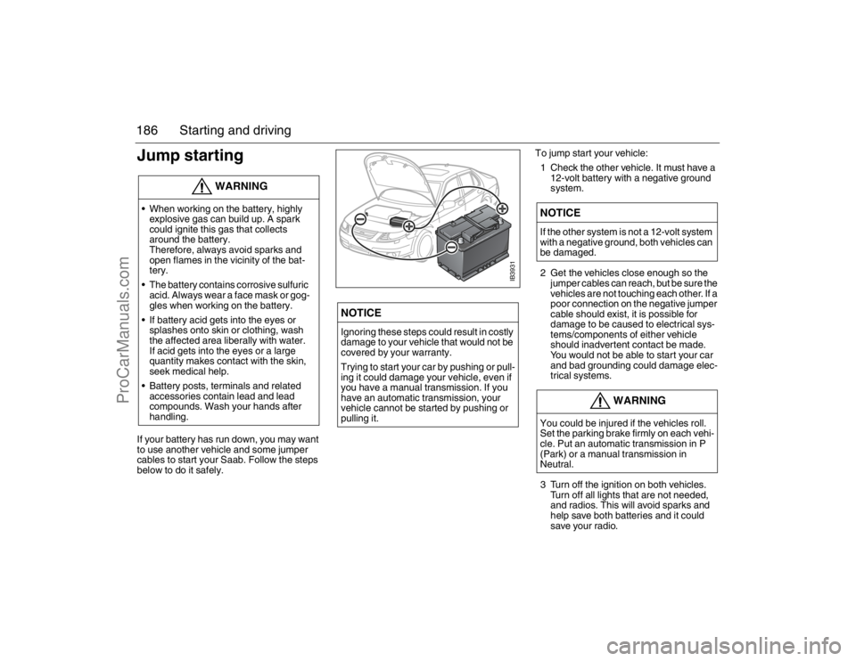 SAAB 9-5 2007 Owners Manual 186 Starting and drivingJump startingIf your battery has run down, you may want
to use another vehicle and some jumper
cables to start your Saab. Follow the steps
below to do it safely.To jump star SAAB 9-5 2007 Owners Manual 186 Starting and drivingJump startingIf your battery has run down, you may want
to use another vehicle and some jumper
cables to start your Saab. Follow the steps
below to do it safely.To jump star