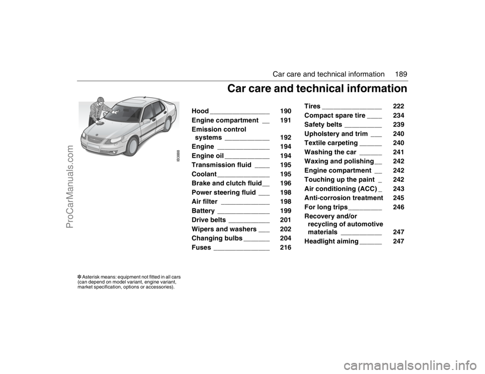 SAAB 9-5 2007 Owners Manual 189 Car care and technical information
IB3888
Hood ________________ 190
Engine compartment __ 191
Emission control
systems ____________ 192
Engine ______________ 194
Engine oil _______ SAAB 9-5 2007 Owners Manual 189 Car care and technical information
IB3888
Hood ________________ 190
Engine compartment __ 191
Emission control
systems ____________ 192
Engine ______________ 194
Engine oil _______