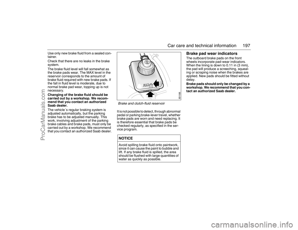 SAAB 9-5 2007 Owners Manual 197 Car care and technical information
Use only new brake fluid from a sealed con-
tainer.
Check that there are no leaks in the brake
system.
The brake fluid level will fall somewhat as
the brake pa SAAB 9-5 2007 Owners Manual 197 Car care and technical information
Use only new brake fluid from a sealed con-
tainer.
Check that there are no leaks in the brake
system.
The brake fluid level will fall somewhat as
the brake pa