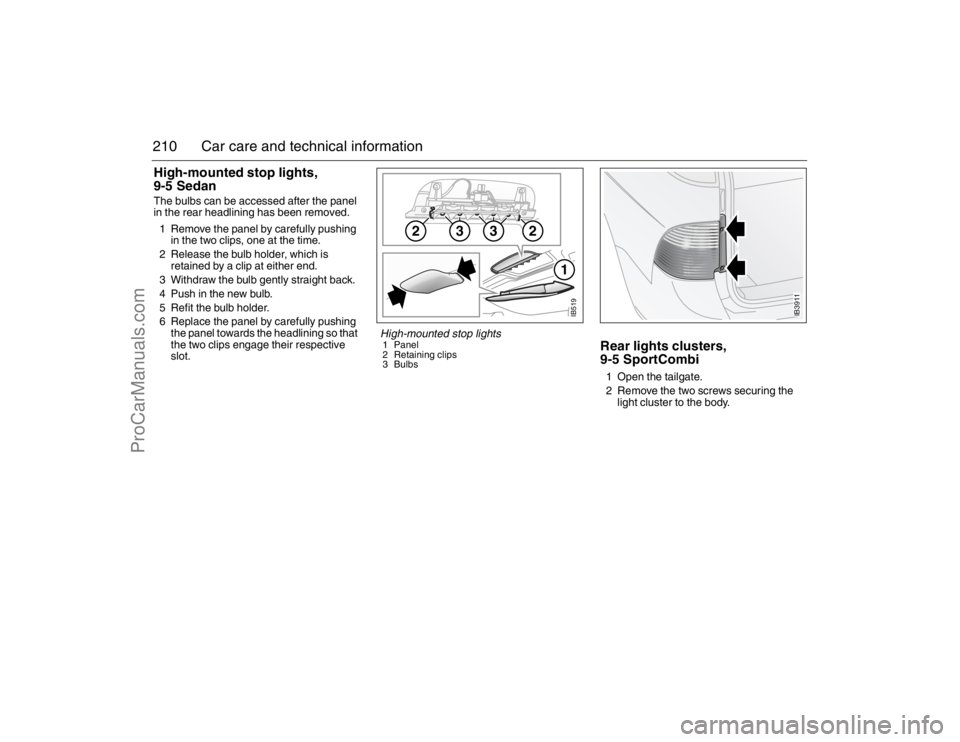 SAAB 9-5 2007 Owners Manual 210 Car care and technical informationHigh-mounted stop lights,
9-5 SedanThe bulbs can be accessed after the panel
in the rear headlining has been removed.
1 Remove the panel by carefully pushing
i SAAB 9-5 2007 Owners Manual 210 Car care and technical informationHigh-mounted stop lights,
9-5 SedanThe bulbs can be accessed after the panel
in the rear headlining has been removed.
1 Remove the panel by carefully pushing
i