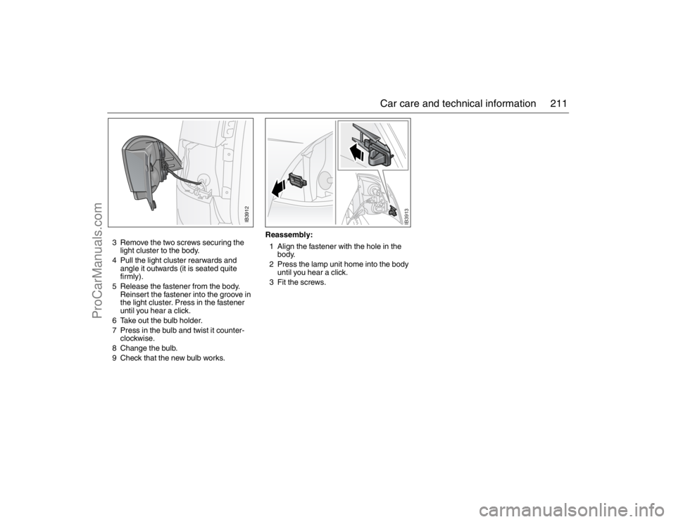 SAAB 9-5 2007 Owners Manual 211 Car care and technical information
3 Remove the two screws securing the
light cluster to the body.
4 Pull the light cluster rearwards and
angle it outwards (it is seated quite
firmly).
5 Relea SAAB 9-5 2007 Owners Manual 211 Car care and technical information
3 Remove the two screws securing the
light cluster to the body.
4 Pull the light cluster rearwards and
angle it outwards (it is seated quite
firmly).
5 Relea