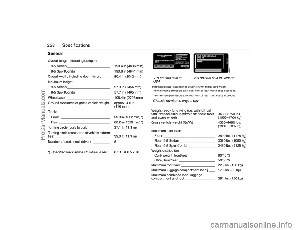 SAAB 9-5 2007  Owners Manual 258 SpecificationsGeneral Overall length, including bumpers:  
9-5 Sedan _______________________ 190.4 in (4836 mm)
9-5 SportCombi __________________ 190.6 in (4841 mm)
Overall width, including door m