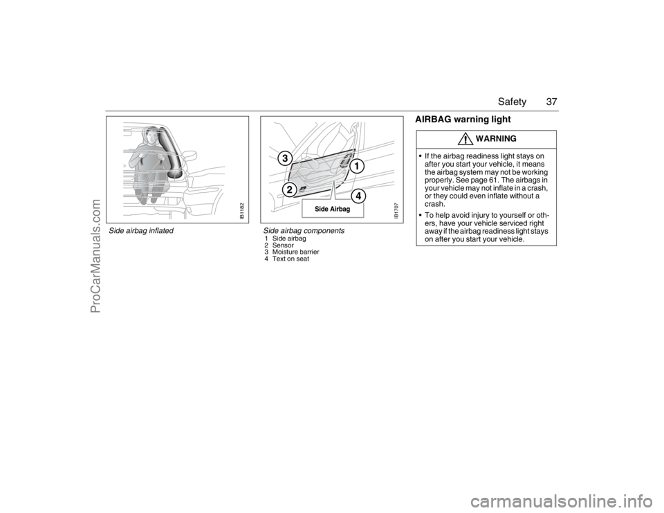 SAAB 9-5 2007 Owners Manual 37 Safety
AIRBAG warning light
WARNING
If the airbag readiness light stays on
after you start your vehicle, it means
the airbag system may not be working
properly. See page 61. The airbags in
you SAAB 9-5 2007 Owners Manual 37 Safety
AIRBAG warning light
WARNING
If the airbag readiness light stays on
after you start your vehicle, it means
the airbag system may not be working
properly. See page 61. The airbags in
you