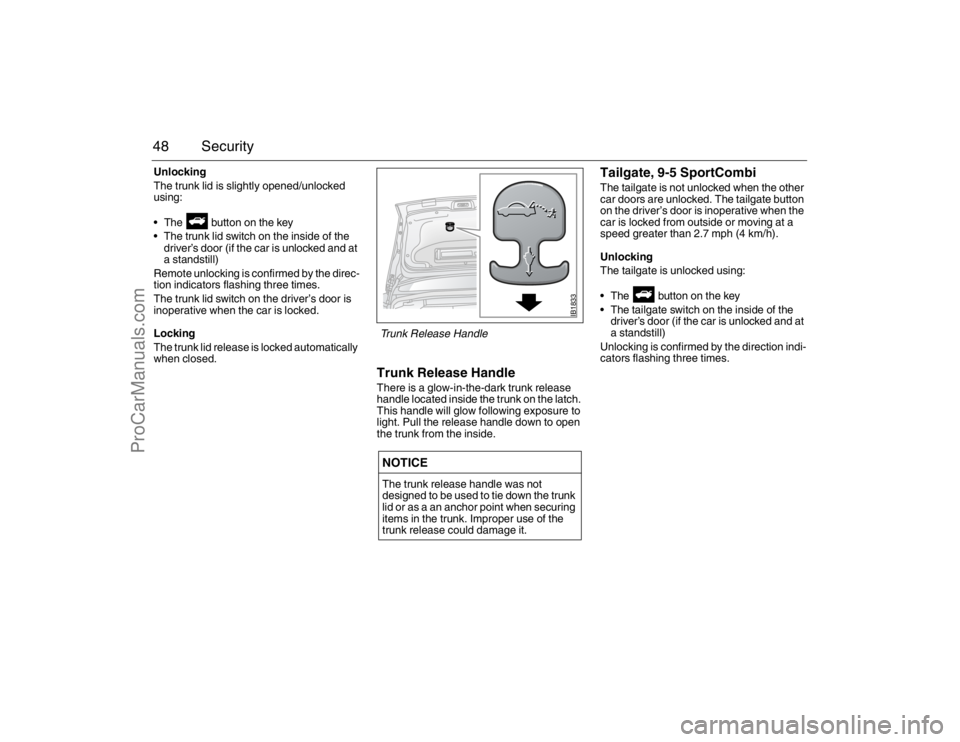 SAAB 9-5 2007 Service Manual 48 SecurityUnlocking
The trunk lid is slightly opened/unlocked
using:
The button on the key
The trunk lid switch on the inside of the
driver’s door (if the car is unlocked and at
a standstill SAAB 9-5 2007 Service Manual 48 SecurityUnlocking
The trunk lid is slightly opened/unlocked
using:
The button on the key
The trunk lid switch on the inside of the
driver’s door (if the car is unlocked and at
a standstill