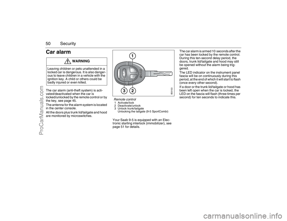 SAAB 9-5 2007  Owners Manual 50 SecurityCar alarm The car alarm (anti-theft system) is acti-
vated/deactivated when the car is 
locked/unlocked by the remote control or by 
the key, see page 45.
The antenna for the alarm system i