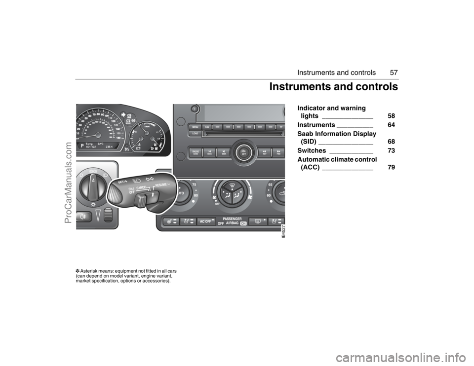 SAAB 9-5 2007 Workshop Manual 57 Instruments and controls
Indicator and warning
lights ______________ 58
Instruments __________ 64
Saab Information Display
(SID) _______________ 68
Switches ____________ 73
Automatic SAAB 9-5 2007 Workshop Manual 57 Instruments and controls
Indicator and warning
lights ______________ 58
Instruments __________ 64
Saab Information Display
(SID) _______________ 68
Switches ____________ 73
Automatic