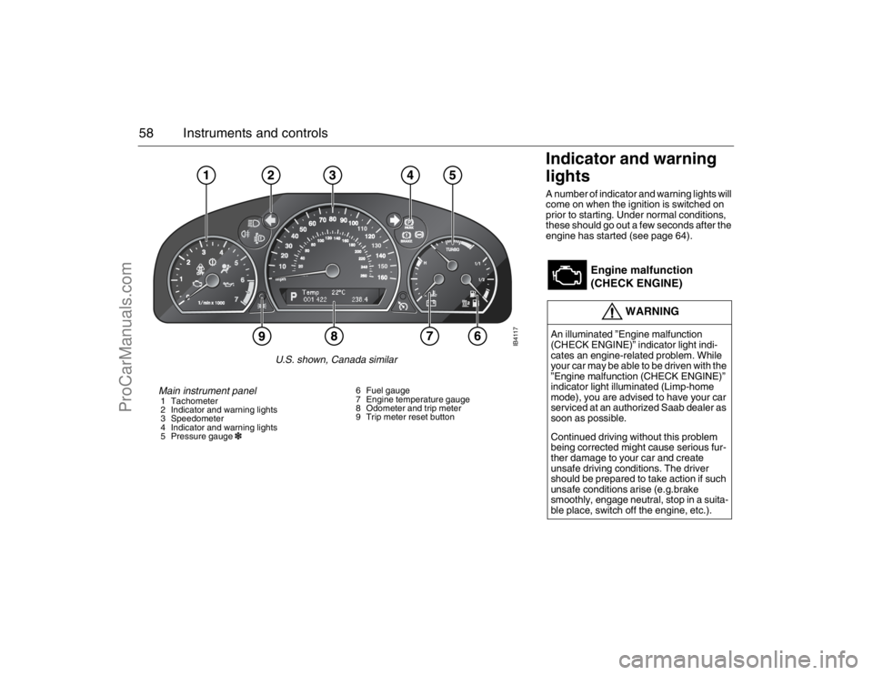 SAAB 9-5 2007  Owners Manual 58 Instruments and controls
Indicator and warning 
lights A number of indicator and warning lights will 
come on when the ignition is switched on 
prior to starting. Under normal conditions, 
these sh