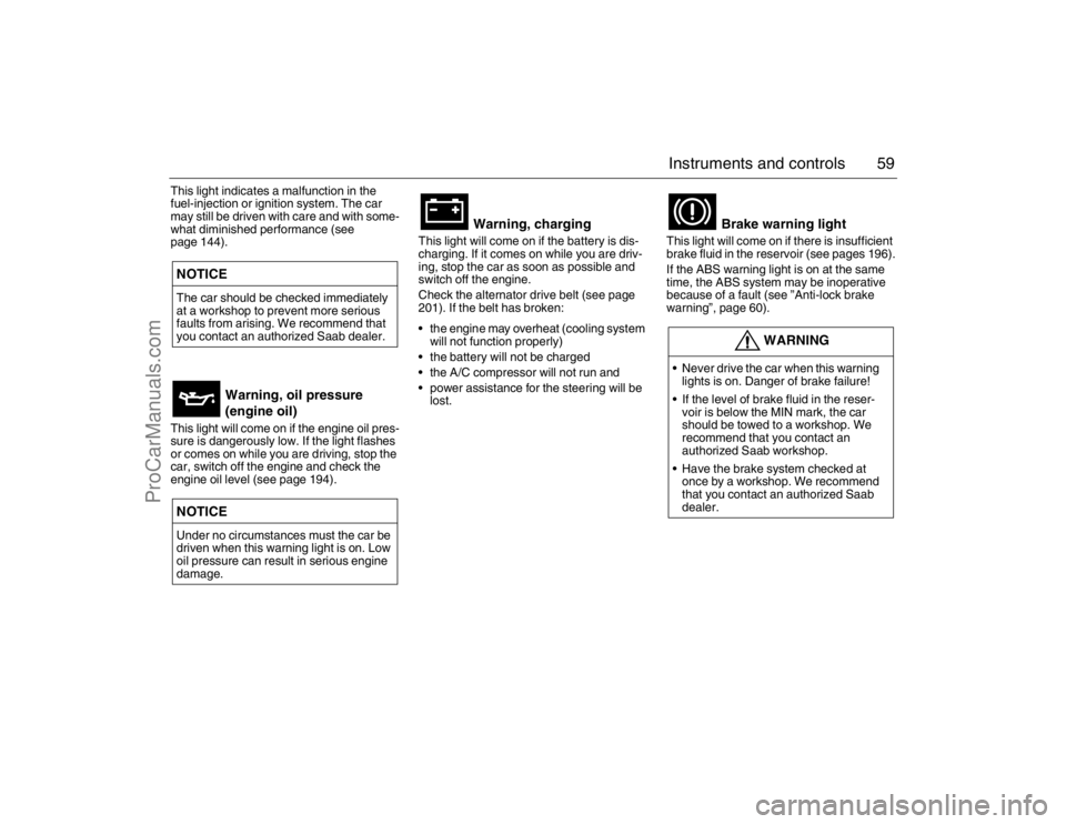 SAAB 9-5 2007  Owners Manual 59 Instruments and controls
This light indicates a malfunction in the 
fuel-injection or ignition system. The car 
may still be driven with care and with some-
what diminished performance (see 
page 1