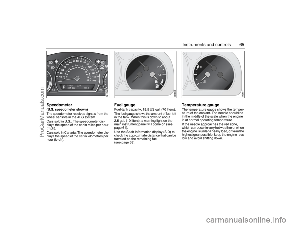 SAAB 9-5 2007  Owners Manual 65 Instruments and controls
Speedometer(U.S. speedometer shown)
The speedometer receives signals from the 
wheel sensors in the ABS system.
Cars sold in U.S.: The speedometer dis-
plays the speed of t