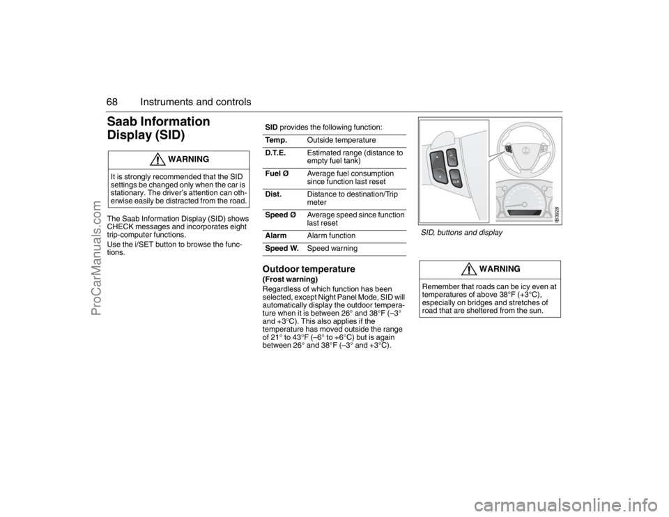 SAAB 9-5 2007 Owners Manual 68 Instruments and controlsSaab Information
Display (SID) The Saab Information Display (SID) shows
CHECK messages and incorporates eight
trip-computer functions.
Use the i/SET button to browse the SAAB 9-5 2007 Owners Manual 68 Instruments and controlsSaab Information
Display (SID) The Saab Information Display (SID) shows
CHECK messages and incorporates eight
trip-computer functions.
Use the i/SET button to browse the