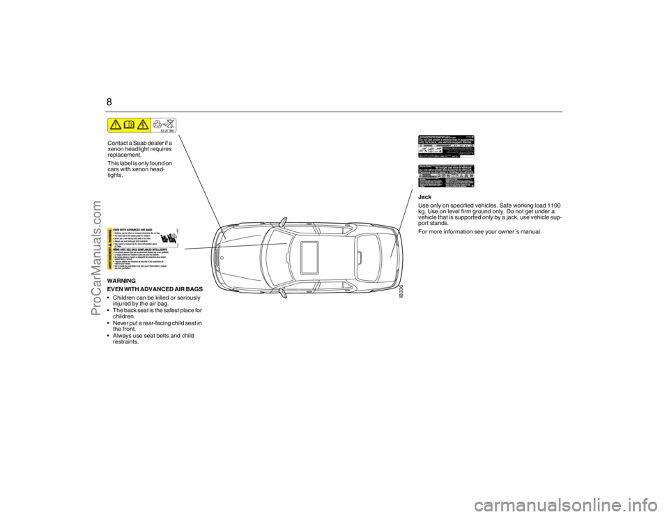 SAAB 9-5 2007 Owners Manual 8
IB336
WARNING
EVEN WITH ADVANCED AIR BAGS
Children can be killed or seriously
injured by the air bag.
The back seat is the safest place for
children.
Never put a rear-facing child seat in
the SAAB 9-5 2007 Owners Manual 8
IB336
WARNING
EVEN WITH ADVANCED AIR BAGS
Children can be killed or seriously
injured by the air bag.
The back seat is the safest place for
children.
Never put a rear-facing child seat in
the