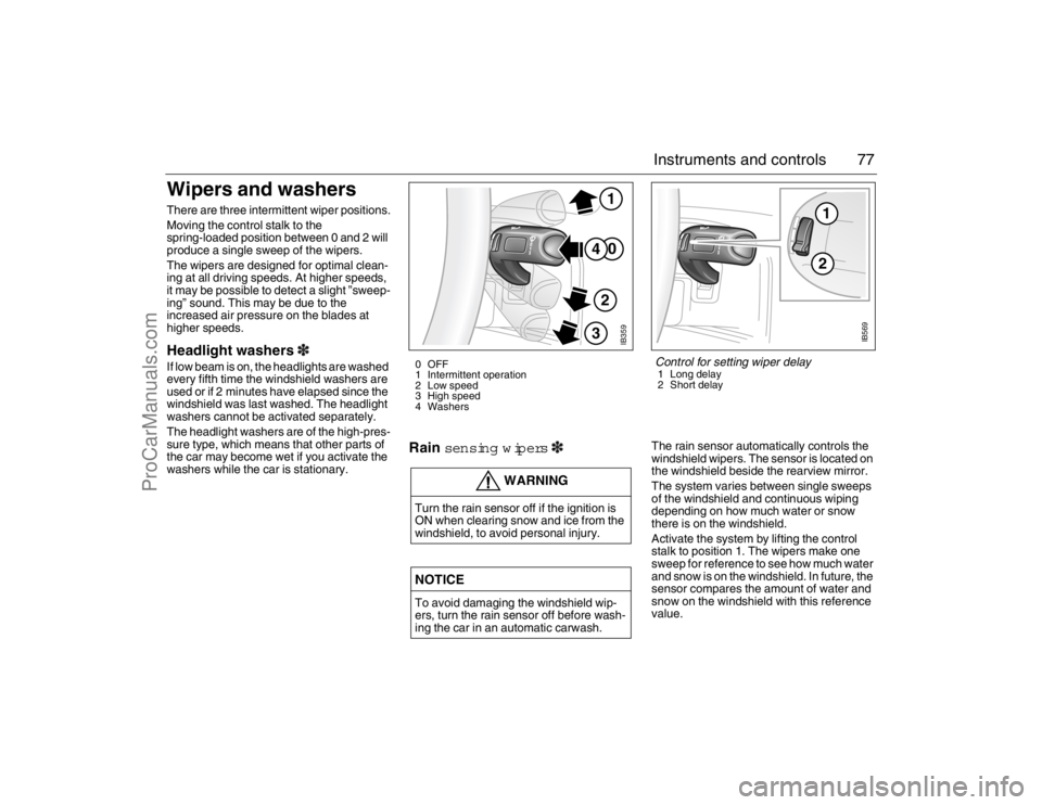 SAAB 9-5 2007  Owners Manual 77 Instruments and controls
Wipers and washers There are three intermittent wiper positions.
Moving the control stalk to the 
spring-loaded position between 0 and 2 will 
produce a single sweep of the