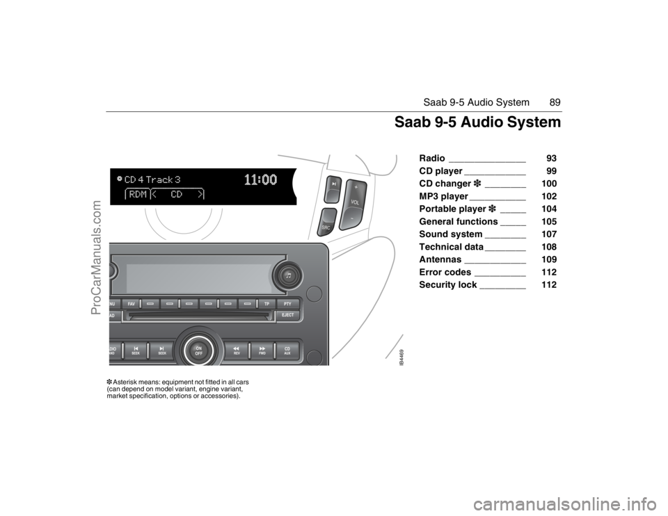 SAAB 9-5 2007 Owners Manual 89 Saab 9-5 Audio System
Radio _______________ 93
CD player ____________ 99
CD changer3________ 100
MP3 player ___________ 102
Portable player3_____ 104
General functions _____ 105 SAAB 9-5 2007 Owners Manual 89 Saab 9-5 Audio System
Radio _______________ 93
CD player ____________ 99
CD changer3________ 100
MP3 player ___________ 102
Portable player3_____ 104
General functions _____ 105