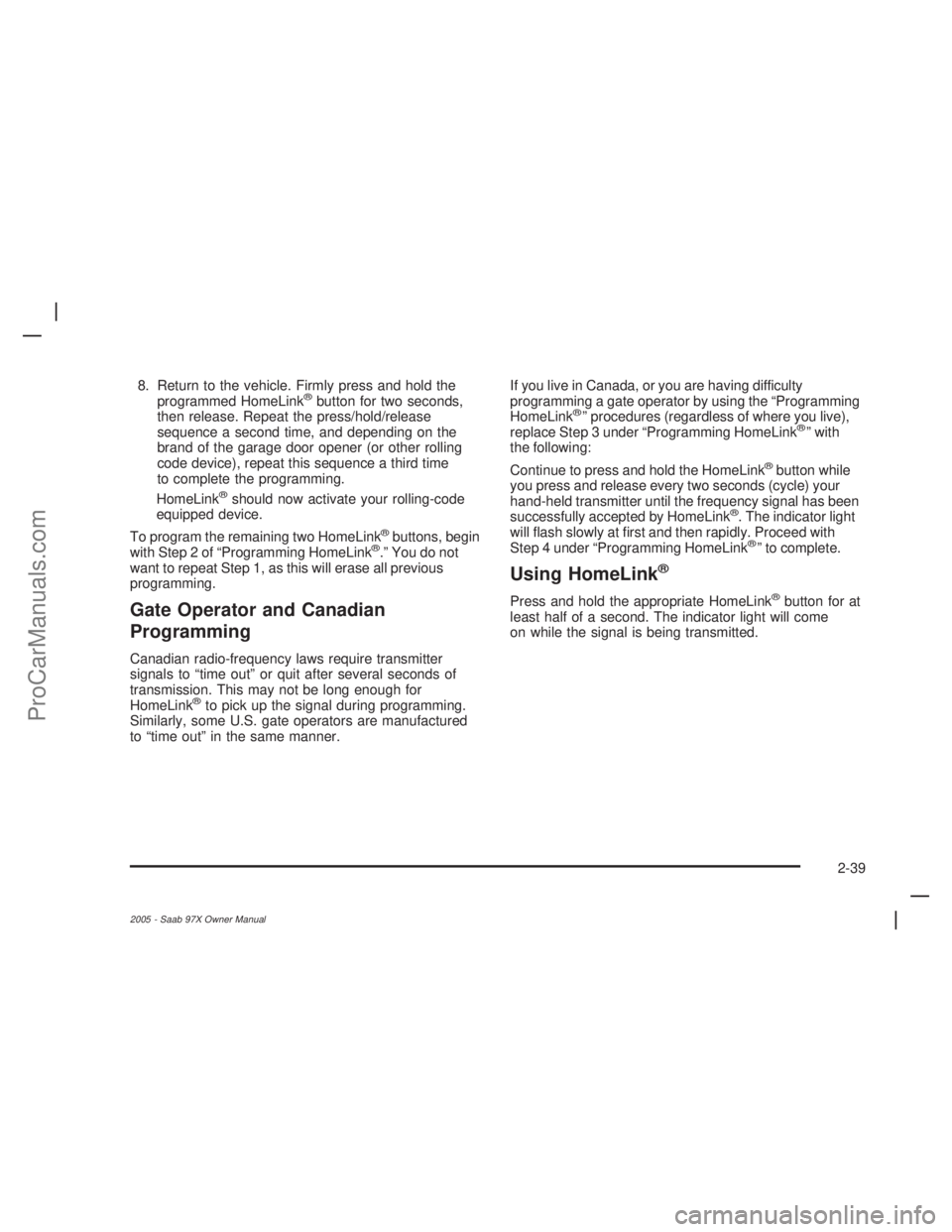 SAAB 9-7X 2005  Owners Manual 8. Return to the vehicle. Firmly press and hold the
programmed HomeLink®button for two seconds,
then release. Repeat the press/hold/release
sequence a second time, and depending on the
brand of the g