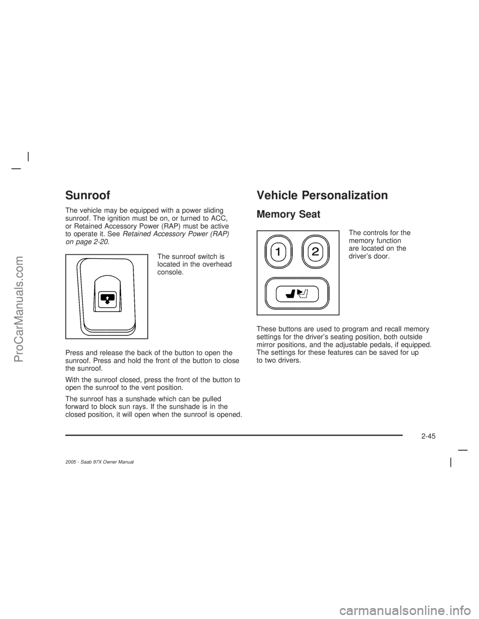 SAAB 9-7X 2005  Owners Manual Sunroof
The vehicle may be equipped with a power sliding
sunroof. The ignition must be on, or turned to ACC,
or Retained Accessory Power (RAP) must be active
to operate it. SeeRetained Accessory Power