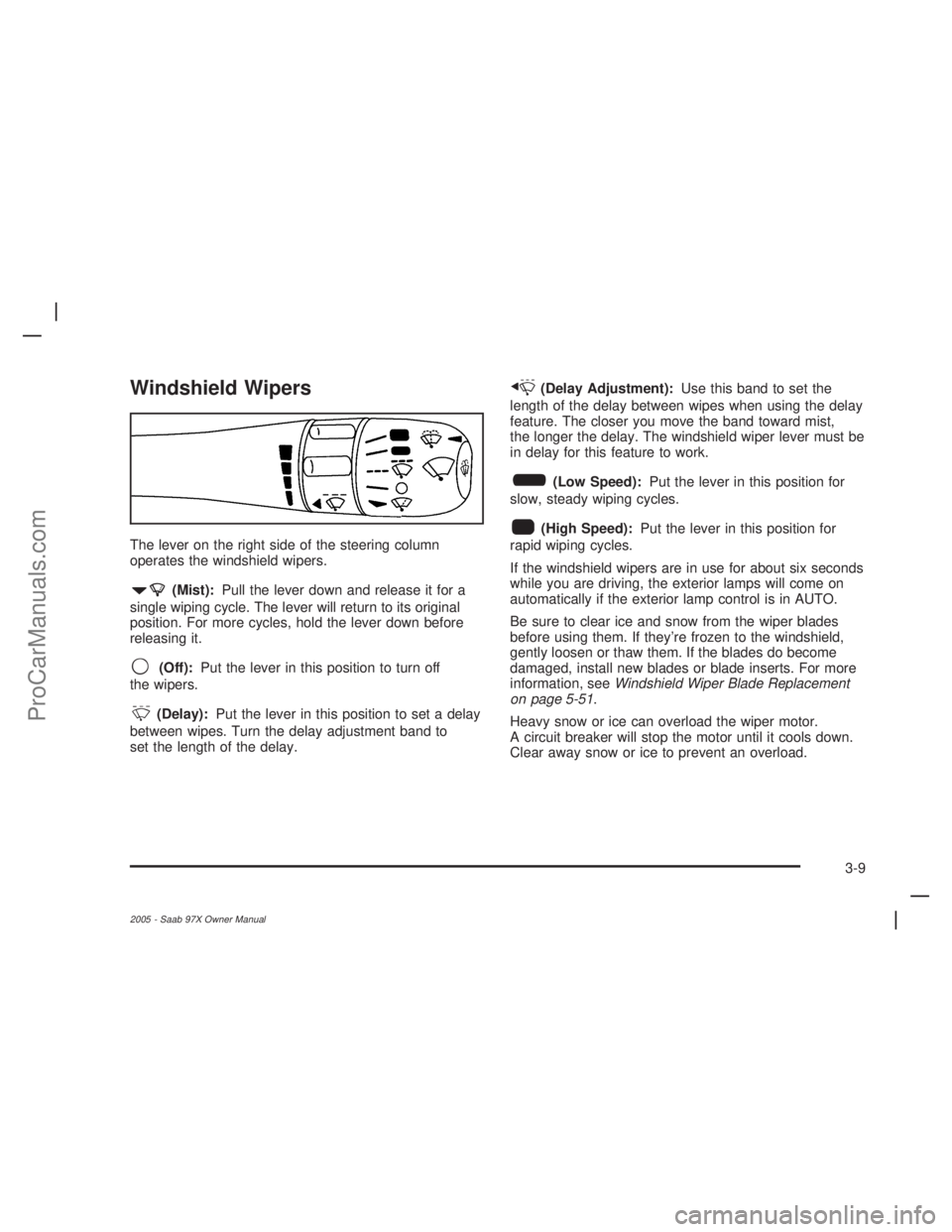 SAAB 9-7X 2005  Owners Manual Windshield Wipers
The lever on the right side of the steering column
operates the windshield wipers.
7(Mist):Pull the lever down and release it for a
single wiping cycle. The lever will return to its 