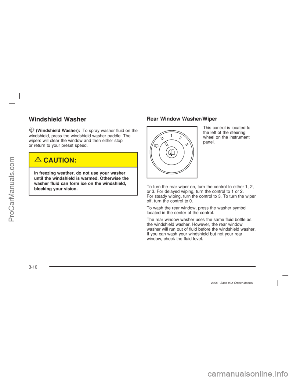 SAAB 9-7X 2005  Owners Manual Windshield Washer
L(Windshield Washer):To spray washer �uid on the
windshield, press the windshield washer paddle. The
wipers will clear the window and then either stop
or return to your preset speed.
