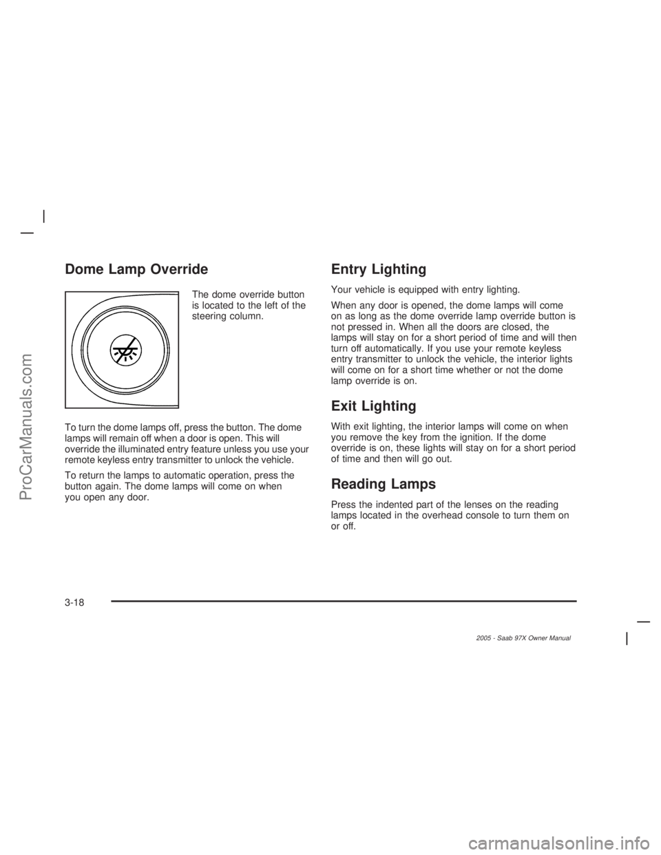 SAAB 9-7X 2005 Owners Manual Dome Lamp Override
The dome override button
is located to the left of the
steering column.
To turn the dome lamps off, press the button. The dome
lamps will remain off when a door is open. This will
o