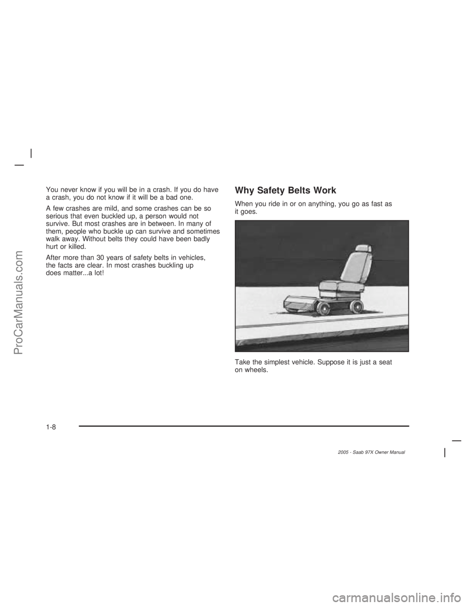 SAAB 9-7X 2005 User Guide You never know if you will be in a crash. If you do have
a crash, you do not know if it will be a bad one.
A few crashes are mild, and some crashes can be so
serious that even buckled up, a person wou SAAB 9-7X 2005 User Guide You never know if you will be in a crash. If you do have
a crash, you do not know if it will be a bad one.
A few crashes are mild, and some crashes can be so
serious that even buckled up, a person wou