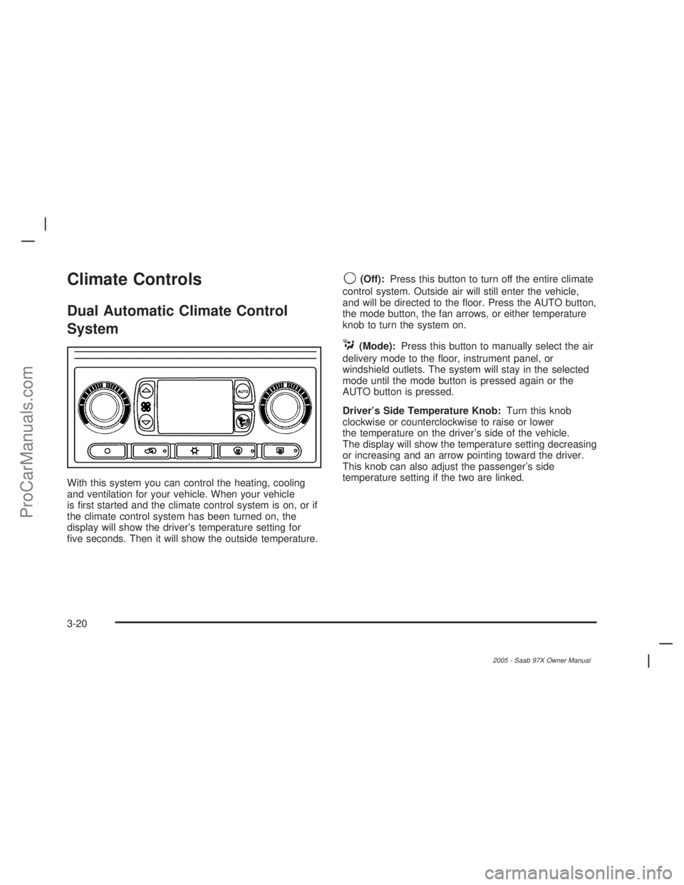 SAAB 9-7X 2005  Owners Manual Climate Controls
Dual Automatic Climate Control
System
With this system you can control the heating, cooling
and ventilation for your vehicle. When your vehicle
is �rst started and the climate control