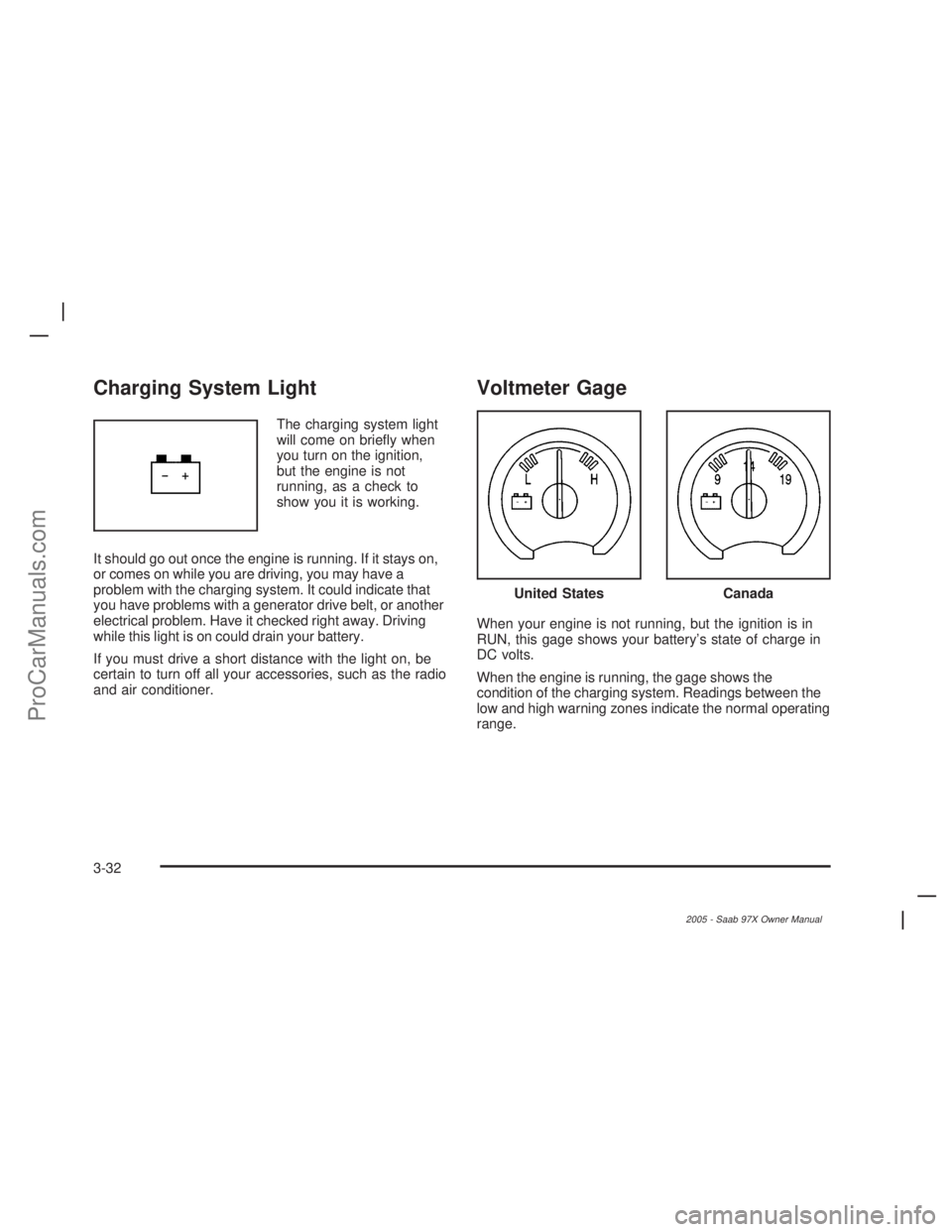 SAAB 9-7X 2005  Owners Manual Charging System Light
The charging system light
will come on brie�y when
you turn on the ignition,
but the engine is not
running, as a check to
show you it is working.
It should go out once the engine