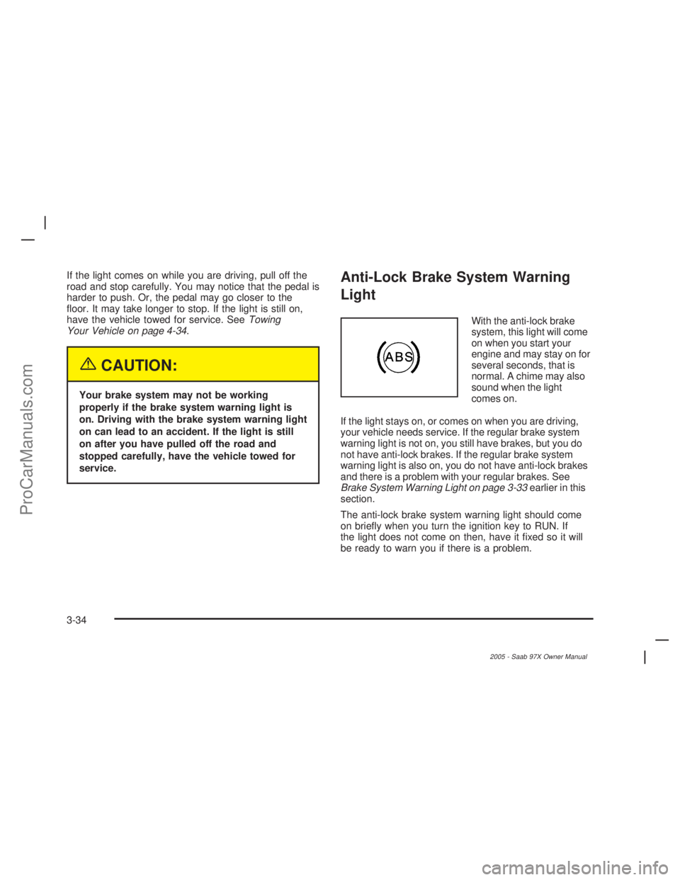 SAAB 9-7X 2005  Owners Manual If the light comes on while you are driving, pull off the
road and stop carefully. You may notice that the pedal is
harder to push. Or, the pedal may go closer to the
�oor. It may take longer to stop.