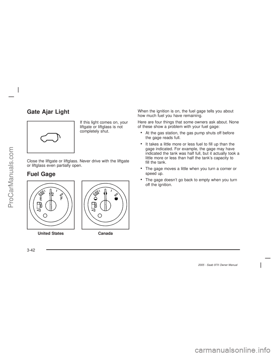 SAAB 9-7X 2005  Owners Manual Gate Ajar Light
If this light comes on, your
liftgate or liftglass is not
completely shut.
Close the liftgate or liftglass. Never drive with the liftgate
or liftglass even partially open.
Fuel Gage
Wh