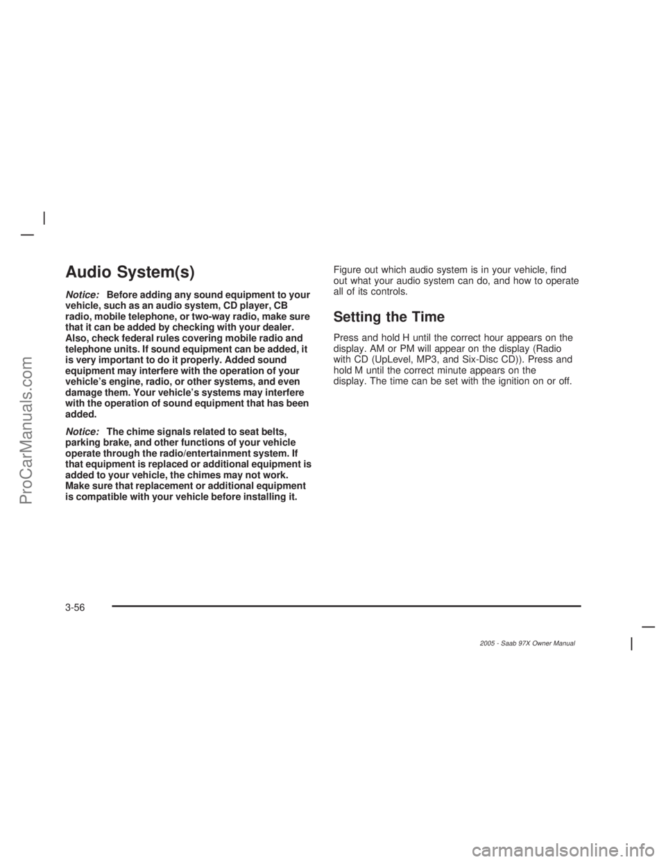SAAB 9-7X 2005 Owners Guide Audio System(s)
Notice:Before adding any sound equipment to your
vehicle, such as an audio system, CD player, CB
radio, mobile telephone, or two-way radio, make sure
that it can be added by checking w