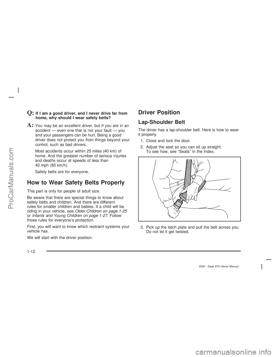 SAAB 9-7X 2005 Owners Manual Q:If I am a good driver, and I never drive far from
home, why should I wear safety belts?
A:You may be an excellent driver, but if you are in an
accident — even one that is not your fault — you
an SAAB 9-7X 2005 Owners Manual Q:If I am a good driver, and I never drive far from
home, why should I wear safety belts?
A:You may be an excellent driver, but if you are in an
accident — even one that is not your fault — you
an